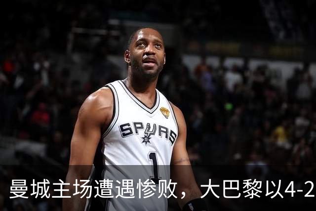 曼城主场遭遇惨败，大巴黎以4-2夺得胜利